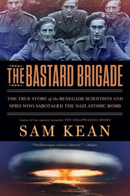 The Bastard Brigade: The True Story of the Renegade Scientists and Spies Who Sabotaged the Nazi Atomic Bomb by Sam Kean