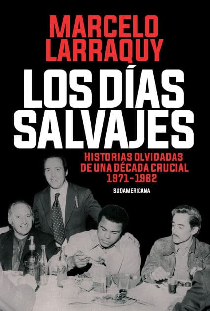 Los días salvajes: Historias olvidadas de una década crucial 1971-1982 by Marcelo Larraquy