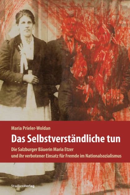 Das Selbstverständliche tun: Die Salzburger Bäuerin Maria Etzer und ihr verbotener Einsatz für Fremde im Nationalsozialismus by Maria Prieler-Woldan