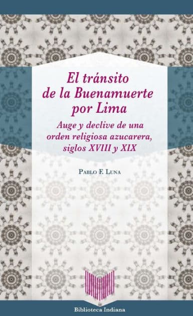 El tránsito de la Buenamuerte por Lima: Auge y declive de una orden religiosa azucarera, siglos XVIII y XIX by Pablo F. Luna