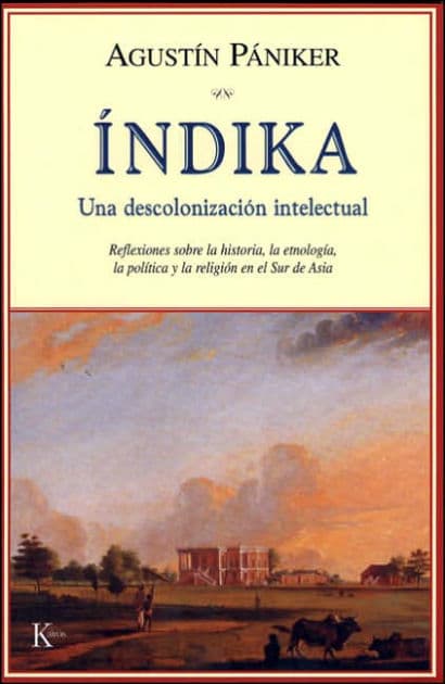 ï¿½ndika: Una descolonizaciï¿½n intelectual: Reflexiones sobre la historia, la etnologï¿½a, la polï¿½tica y la religiï¿½n en el Sur de Asia by Agustïn Pïniker
