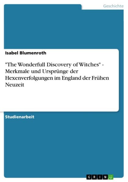 'The Wonderfull Discovery of Witches' - Merkmale und Ursprünge der Hexenverfolgungen im England der Frühen Neuzeit: Merkmale und Ursprünge der Hexenverfolgungen im England der Frühen Neuzeit by Isabel Blumenroth