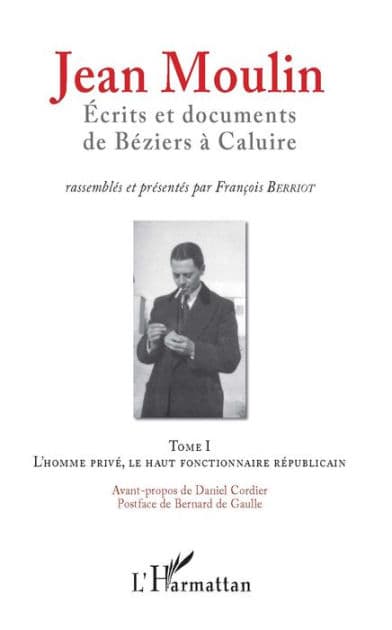 Jean Moulin, Écrits et documents de Béziers à Caluire: Tome 1 L'homme privé, le haut fonctionnaire républicain - Tome 2 Rex, représentant du général de Gaulle et fondateur du C.N.R by François Berriot