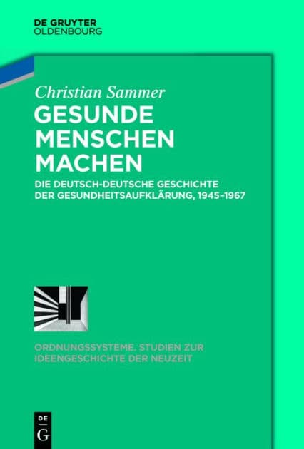Gesunde Menschen machen: Die deutsch-deutsche Geschichte der Gesundheitsaufklärung, 1945-1967 by Christian Sammer