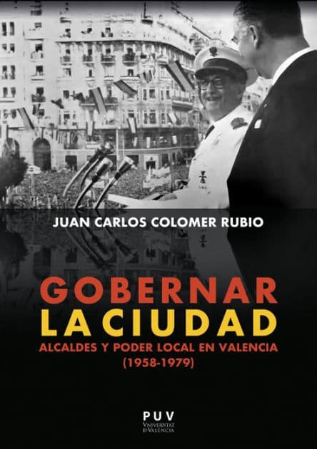 Gobernar la ciudad: Alcaldes y poder local en Valencia (1958-1979) by Juan Carlos Colomer Rubio