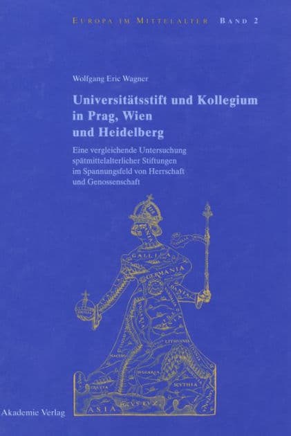 Universitätsstift und Kollegium in Prag, Wien und Heidelberg: Eine vergleichende Untersuchung spätmittelalterlicher Stiftungen im Spannungsfeld von Herrschaft und Genossenschaft by Wolfgang Eric Wagner