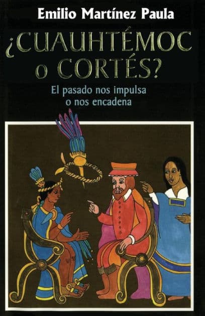 Cuauhtemoc o Cortes: El drama de Mexico. El pasado nos impulsa o nos encadena by Emilio Martinez Paula