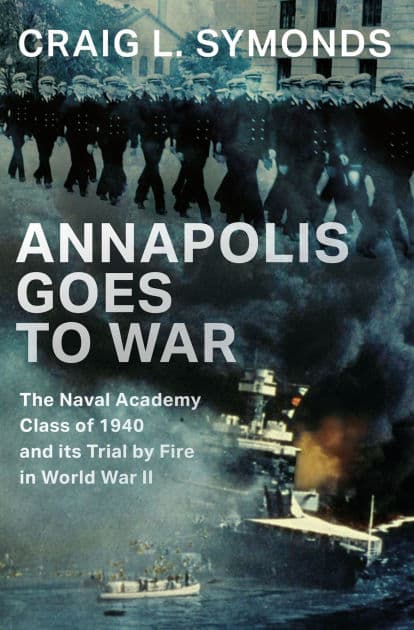 Annapolis Goes to War: The Naval Academy Class of 1940 and its Trial by Fire in World War II by Craig L. Symonds