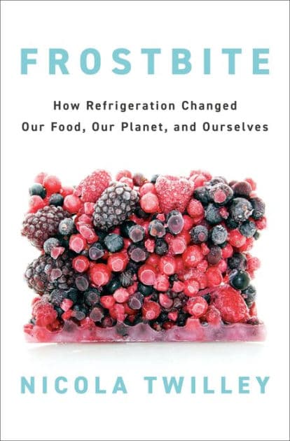 Frostbite: How Refrigeration Changed Our Food, Our Planet, and Ourselves by Nicola Twilley