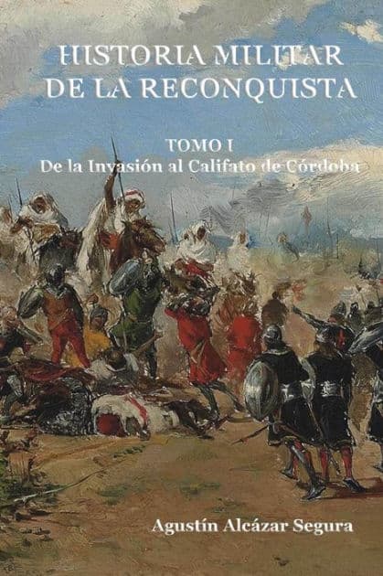 Historia Militar de la Reconquista. Tomo I: De la InvasiÃ¯Â¿Â½n al Califato de CÃ¯Â¿Â½rdoba by Agustin Alcazar Segura