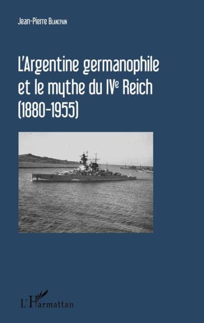 L'Argentine germanophile et le mythe du IVe Reich (1880-1955) by Jean-Pierre Blancpain