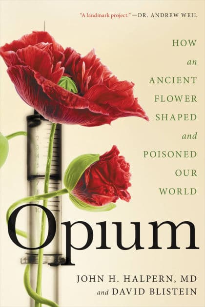 Opium: How an Ancient Flower Shaped and Poisoned Our World by John H. Halpern MD