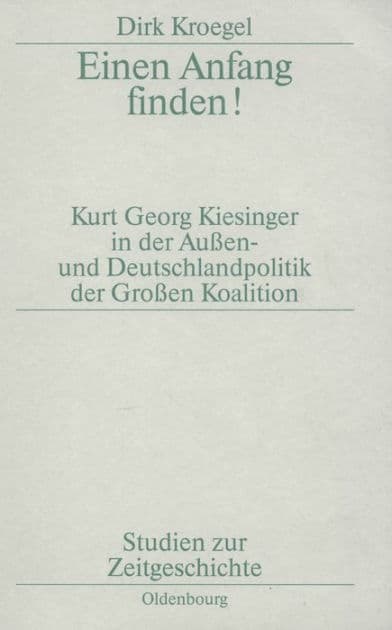Einen Anfang finden!: Kurt Georg Kiesinger in der Aussen- und Deutschlandpolitik der Großen Koalition by Dirk Kroegel
