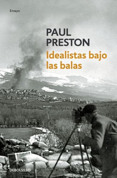 Idealistas bajo las balas: Corresponsales extranjeros en la guerra de España by Paul Preston