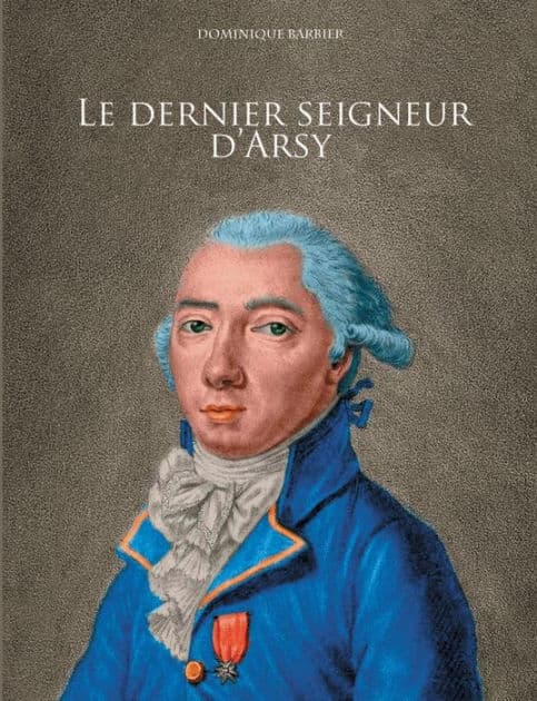 Le dernier seigneur d'Arsy: Louis-Marthe, marquis de Gouy d'Arsy by Dominique Barbier