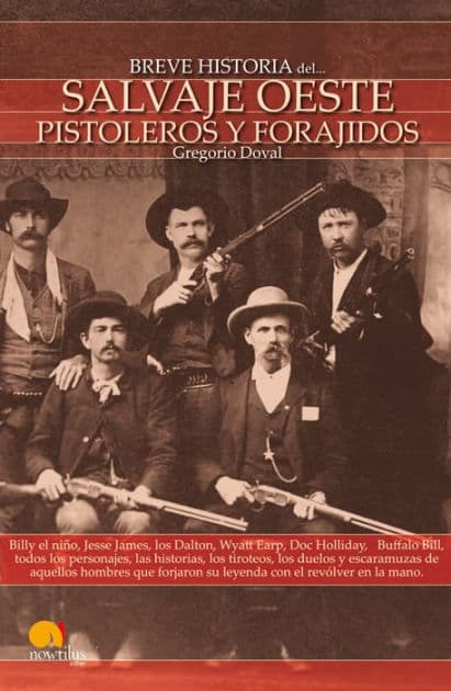 Breve Historia del Salvaje oeste. Pistoleros y forajidos: Billy el niño, Jesse james, los Dalton, Wyatt Earp, Doc Holliday, Buffallo Bill, todos los personajes, las historias, los tiroteos, los duelos y escaramuzas de aquellos hombres que con el revólver by Gregorio Doval Huecas
