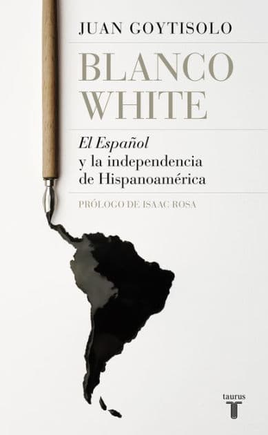 Blanco White: El Español y la independencia de Hispanoamérica by Juan Goytisolo