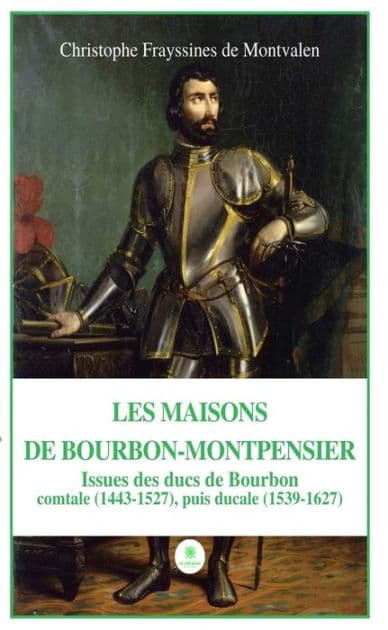 Les Maisons de Bourbon-Montpensier: Issues des ducs de Bourboncomtale (1443-1527), puis ducale (1539-1627) by Christophe Frayssines de Montvalen
