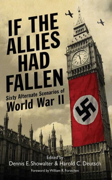 If the Allies Had Fallen: Sixty Alternate Scenarios of World War II by Dennis E. Showalter