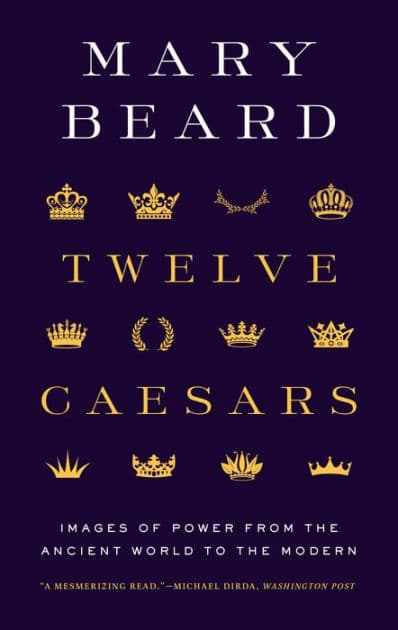 Twelve Caesars: Images of Power from the Ancient World to the Modern by Mary Beard