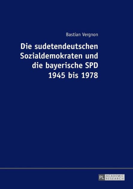 Die sudetendeutschen Sozialdemokraten und die bayerische SPD 1945 bis 1978 by Bastian Vergnon