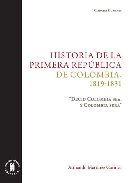 Historia de la primera República de Colombia, 1819-1831: "Decid Colombia sea, y Colombia será" by Armando Martínez Garnica