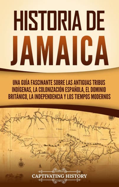 Historia de Jamaica: Una guía fascinante sobre las antiguas tribus indígenas, la colonización española, el dominio británico, la independencia y los tiempos modernos by Captivating History