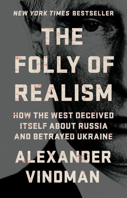 The Folly of Realism: How the West Deceived Itself About Russia and Betrayed Ukraine by Alexander Vindman