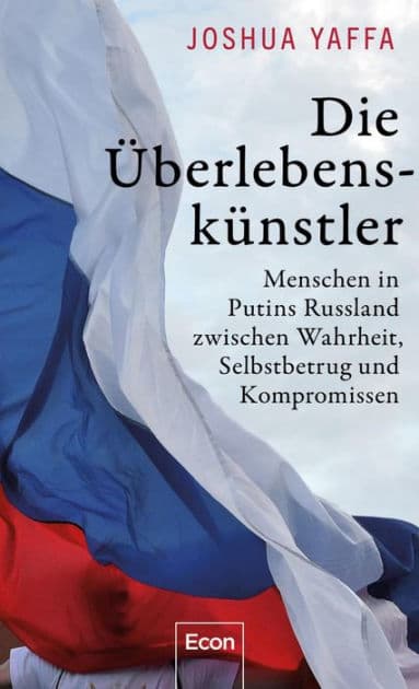 Die Überlebenskünstler: Menschen in Putins Russland zwischen Wahrheit, Selbstbetrug und Kompromissen by Joshua Yaffa
