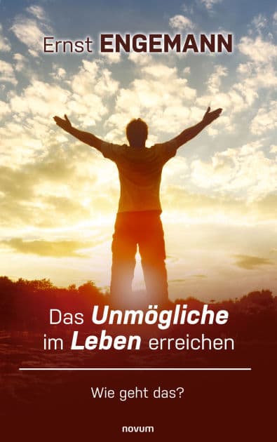 Das Unmögliche im Leben erreichen: Wie geht das? by Ernst Engemann
