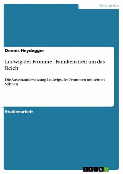 Ludwig der Fromme - Familienstreit um das Reich: Die Auseinandersetzung Ludwigs des Frommen mit seinen Söhnen by Dennis Heydegger