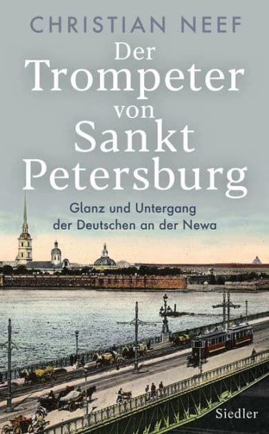 Der Trompeter von Sankt Petersburg: Glanz und Untergang der Deutschen an der Newa - Mit vielen Fotos und Abbildungen by Christian Neef