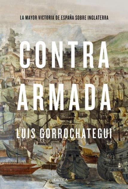 Contra Armada: La mayor victoria de España sobre Inglaterra by Luis Gorrochategui