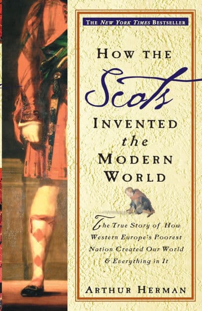 How the Scots Invented the Modern World: The True Story of How Western Europe's Poorest Nation Created Our World and Everything in It by Arthur Herman