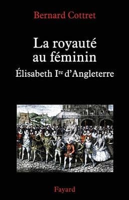 La royautï¿½ au fï¿½minin. Elisabeth 1ï¿½re by Cottret-B