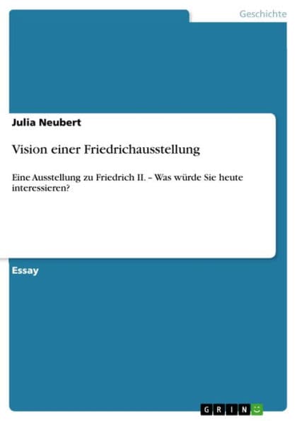 Vision einer Friedrichausstellung: Eine Ausstellung zu Friedrich II. - Was würde Sie heute interessieren? by Julia Neubert