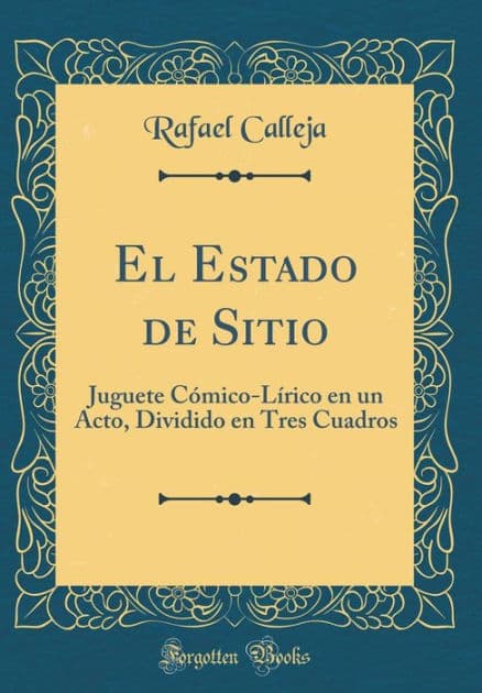 El Estado de Sitio: Juguete Cómico-Lírico en un Acto, Dividido en Tres Cuadros (Classic Reprint) by Rafael Calleja