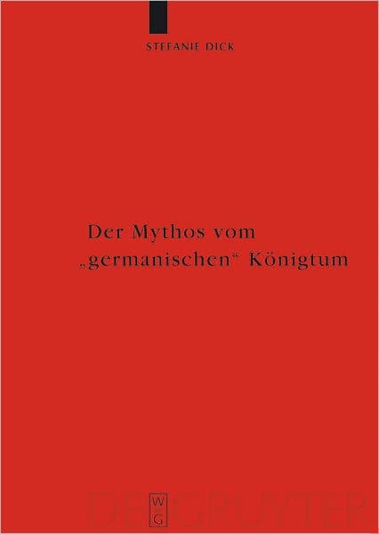 Der Mythos vom "germanischen" Konigtum: Studien zur Herrschaftsorganisation bei den germanischsprachigen Barbaren bis zum Beginn der Volkerwanderungszeit by Stefanie Dick