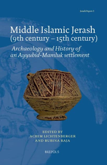 Middle Islamic Jerash (9th century - 15th century): Archaeology and History of an Ayyubid-Mamluk settlement by Achim Lichtenberger