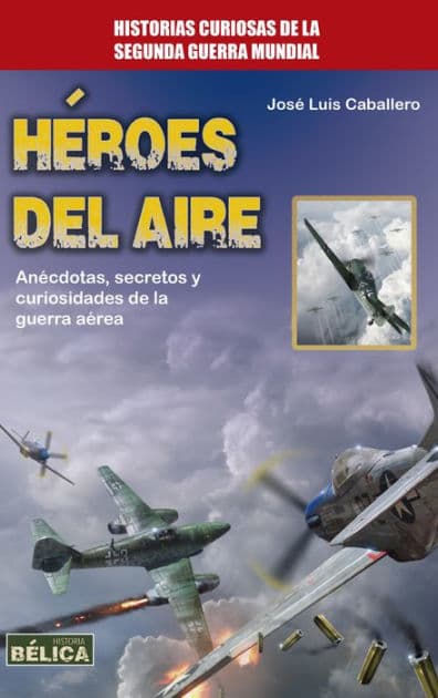 Héroes del aire: Anécdotas, secretos y curiosidades de la guerra aérea by José Luis Caballero