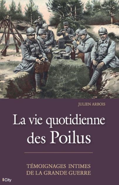 La vie quotidienne des Poilus by Julien Arbois