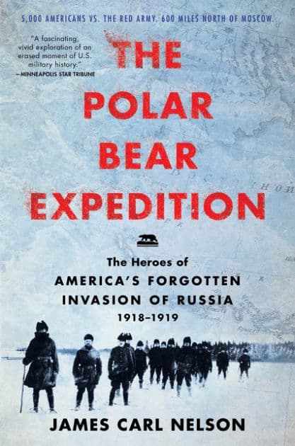 The Polar Bear Expedition: The Heroes of America's Forgotten Invasion of Russia, 1918-1919 by James Carl Nelson
