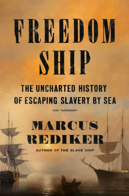 Freedom Ship: The Uncharted History of Escaping Slavery by Sea by Marcus Rediker