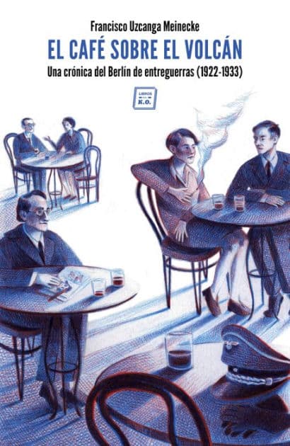 El café sobre el volcán: Una crónica del Berlín de entreguerras (1922-1933) by Francisco Uzcanga Meinecke