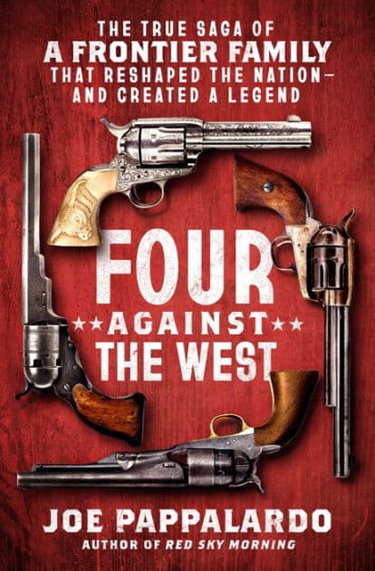 Four Against the West: The True Saga of a Frontier Family That Reshaped the Nation-and Created a Legend by Joe Pappalardo