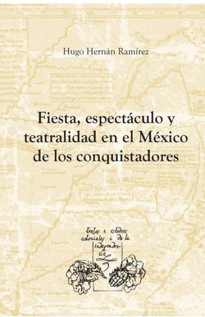 Fiesta, espectï¿½culo y teatralidad en el Mï¿½xico de los conquistadores by Hugo Hernïn Ramïrez Sierra