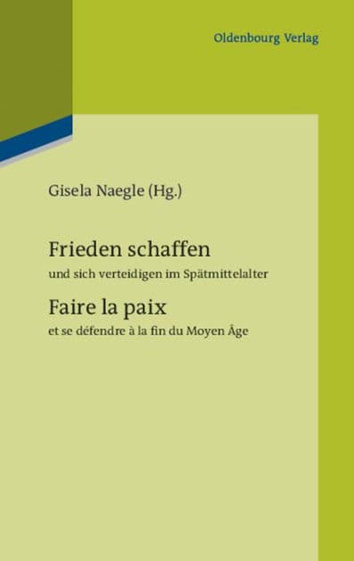 Frieden schaffen und sich verteidigen im Spätmittelalter: Faire la paix et se défendre à la fin du Moyen Âge by Gisela Naegle