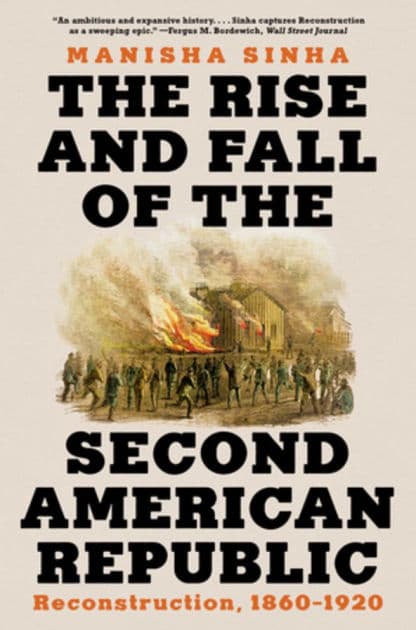 The Rise and Fall of the Second American Republic: Reconstruction, 1860-1920 by Manisha Sinha