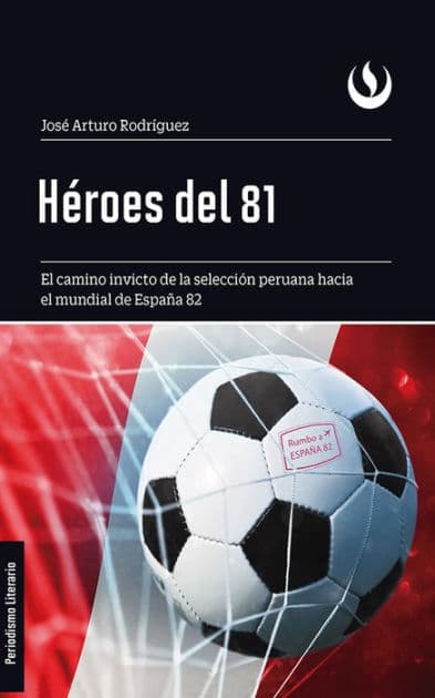 Héroes del 81: El camino invicto de la selección peruana hacia el mundial de España 82 by José Arturo Rodríguez