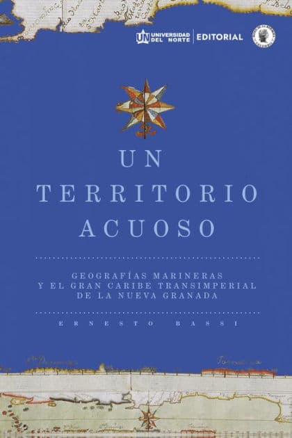 Un territorio acuoso: Geografías marineras y el gran Caribe transimperial de la Nueva Granada by Ernesto Bassi